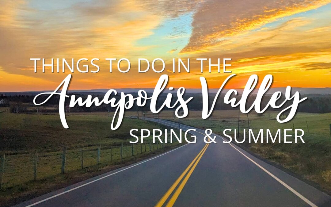The Valley is Calling: Things to do in the Annapolis Valley this Spring & Summer